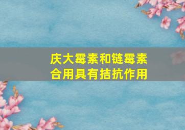 庆大霉素和链霉素合用具有拮抗作用