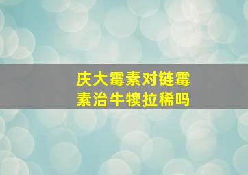 庆大霉素对链霉素治牛犊拉稀吗