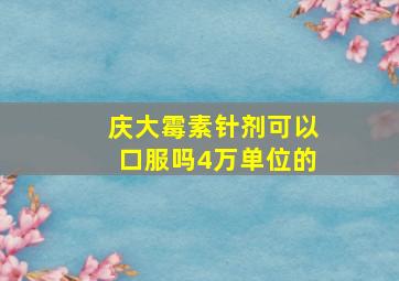 庆大霉素针剂可以口服吗4万单位的