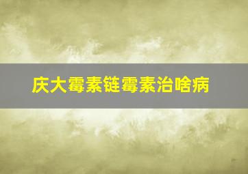 庆大霉素链霉素治啥病