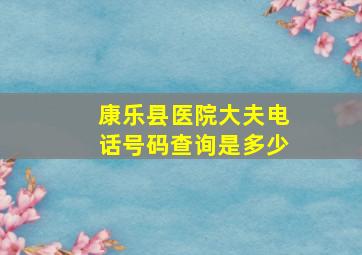 康乐县医院大夫电话号码查询是多少