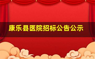 康乐县医院招标公告公示