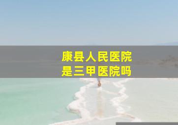 康县人民医院是三甲医院吗