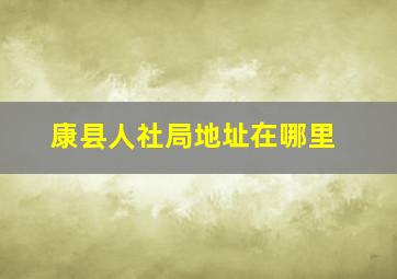 康县人社局地址在哪里