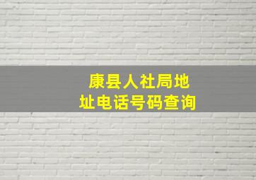 康县人社局地址电话号码查询