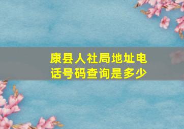 康县人社局地址电话号码查询是多少