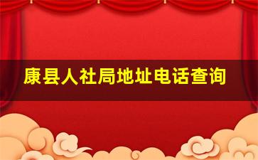 康县人社局地址电话查询