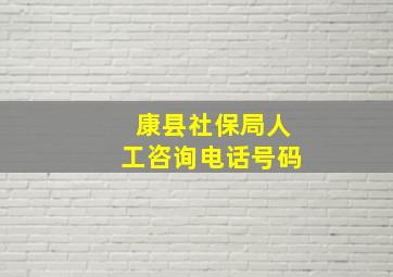 康县社保局人工咨询电话号码