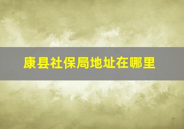 康县社保局地址在哪里