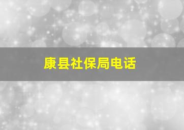 康县社保局电话