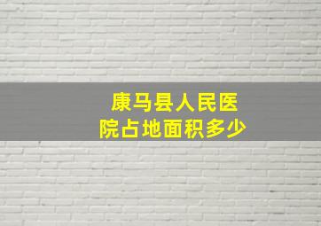 康马县人民医院占地面积多少