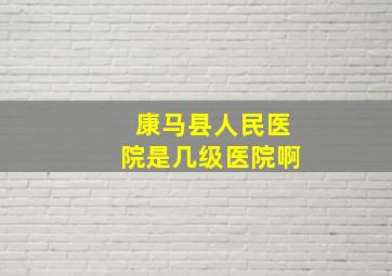 康马县人民医院是几级医院啊