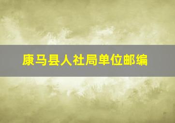 康马县人社局单位邮编