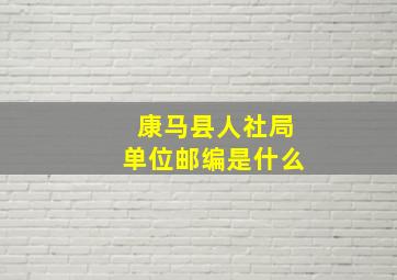 康马县人社局单位邮编是什么