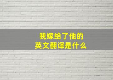 我嫁给了他的英文翻译是什么