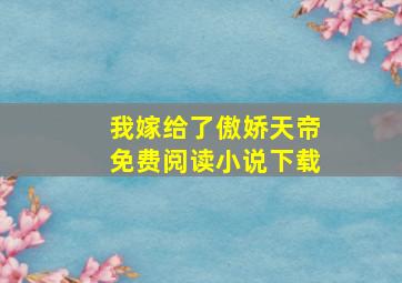 我嫁给了傲娇天帝免费阅读小说下载