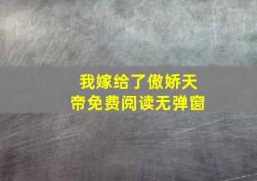 我嫁给了傲娇天帝免费阅读无弹窗