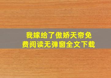 我嫁给了傲娇天帝免费阅读无弹窗全文下载