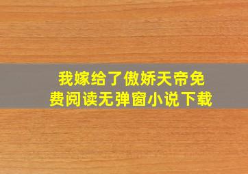 我嫁给了傲娇天帝免费阅读无弹窗小说下载