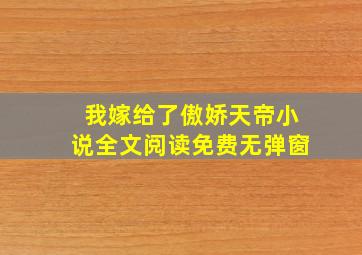 我嫁给了傲娇天帝小说全文阅读免费无弹窗