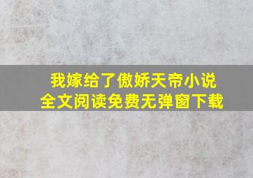 我嫁给了傲娇天帝小说全文阅读免费无弹窗下载