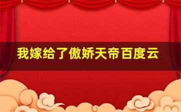 我嫁给了傲娇天帝百度云