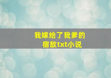 我嫁给了我爹的宿敌txt小说