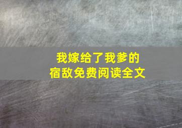 我嫁给了我爹的宿敌免费阅读全文