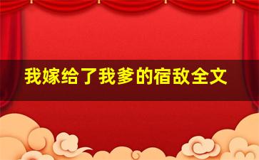 我嫁给了我爹的宿敌全文