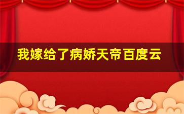 我嫁给了病娇天帝百度云