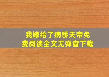 我嫁给了病骄天帝免费阅读全文无弹窗下载