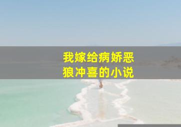 我嫁给病娇恶狼冲喜的小说