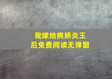 我嫁给病娇炎王后免费阅读无弹窗