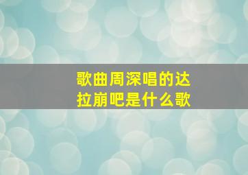 歌曲周深唱的达拉崩吧是什么歌