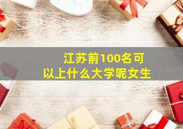 江苏前100名可以上什么大学呢女生