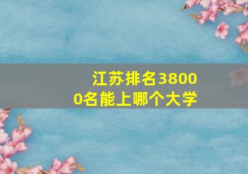 江苏排名38000名能上哪个大学