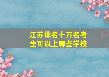 江苏排名十万名考生可以上哪些学校