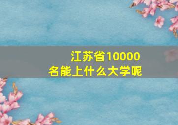 江苏省10000名能上什么大学呢