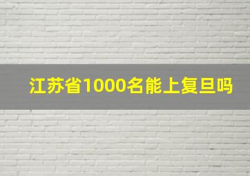 江苏省1000名能上复旦吗