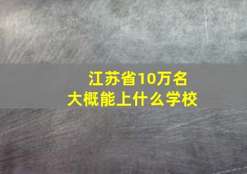 江苏省10万名大概能上什么学校