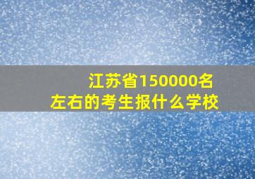 江苏省150000名左右的考生报什么学校