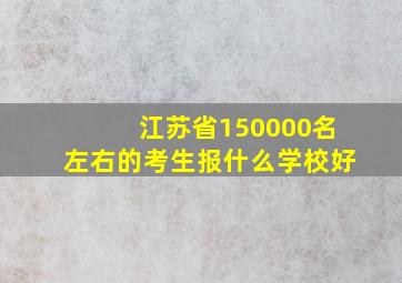 江苏省150000名左右的考生报什么学校好