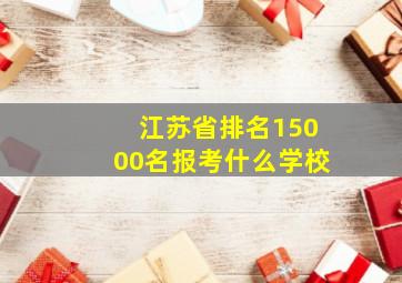 江苏省排名15000名报考什么学校