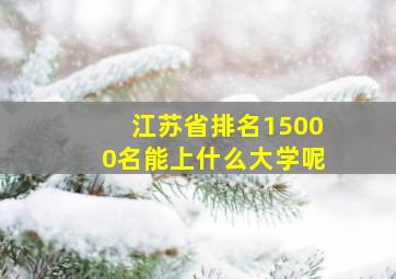 江苏省排名15000名能上什么大学呢