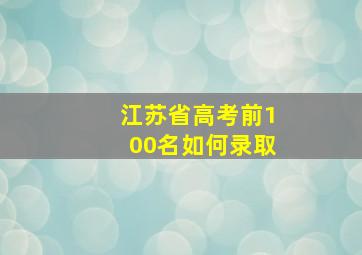 江苏省高考前100名如何录取