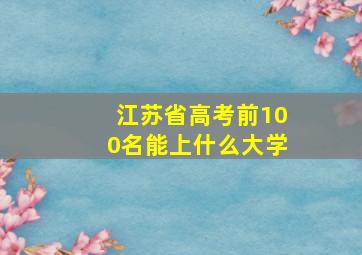 江苏省高考前100名能上什么大学