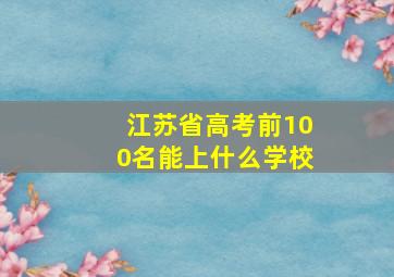 江苏省高考前100名能上什么学校