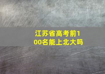 江苏省高考前100名能上北大吗