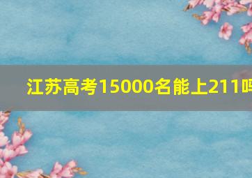 江苏高考15000名能上211吗