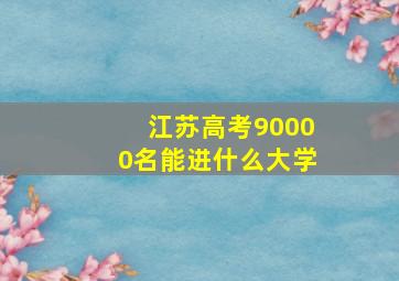 江苏高考90000名能进什么大学